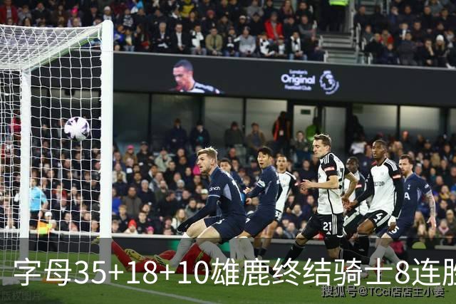 字母35+18+10雄鹿终结骑士8连胜 灰熊扑灭热火
